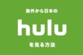 海外から日本のHuluを見る方法！VPNでも見れない時の対処法