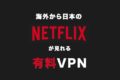 【2023年】海外から日本版Netflixを視聴する方法